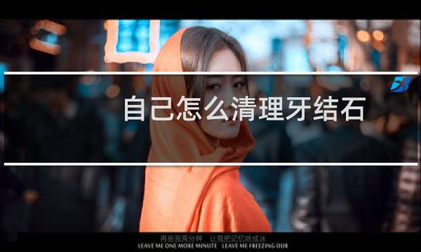 自己怎么清理牙结石 - 用什么工具自己去牙结石