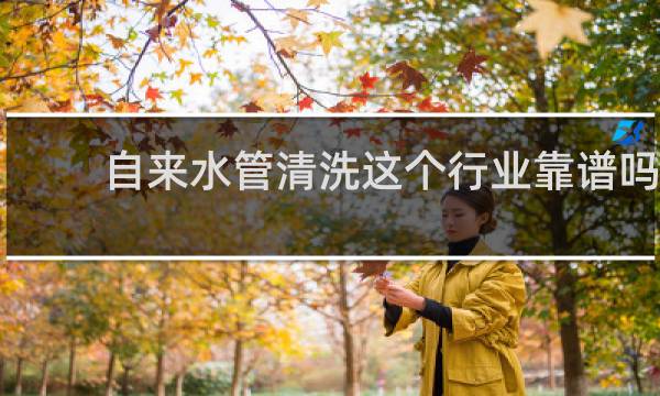 自来水管清洗这个行业靠谱吗 - 清洗管道的项目靠谱吗