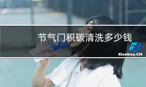 节气门积碳清洗多少钱 - 干冰积碳清理一次多少钱