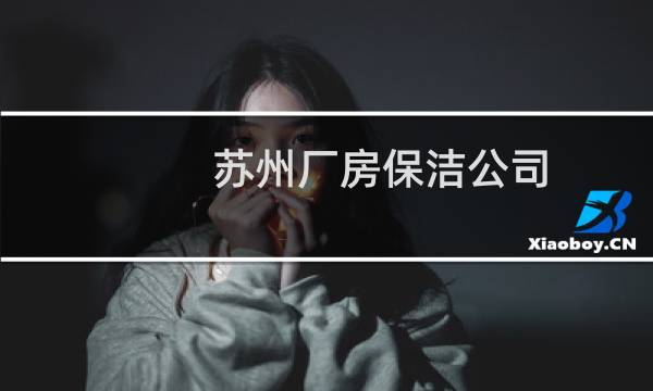 苏州厂房保洁公司 - 苏州相城区保洁公司
