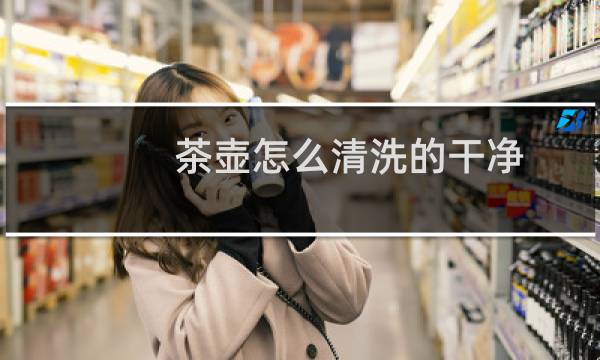 茶壶怎么清洗的干净 - 茶壶的污垢怎么清洗