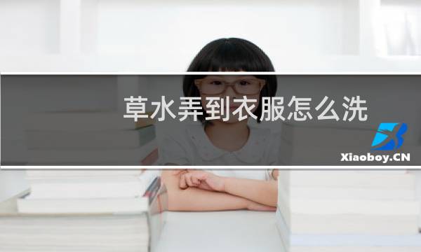 草水弄到衣服怎么洗 - 草渍时间长了怎么洗掉