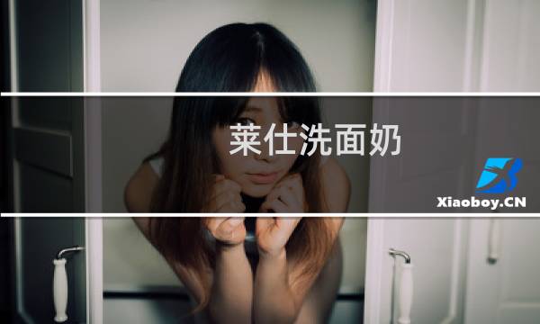 莱仕洗面奶 - 莱仕洗面奶好不好用
