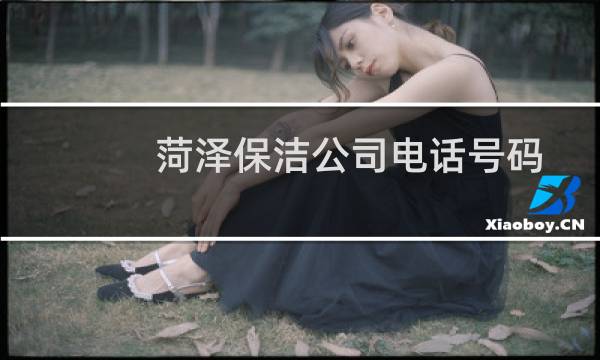 菏泽保洁公司电话号码 - 菏泽保洁工人电话号码