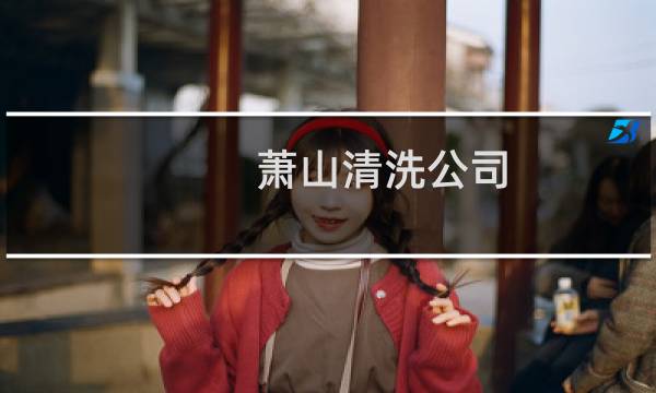 萧山清洗公司 - 萧山之江清洗价目表
