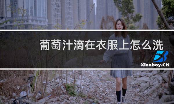 葡萄汁滴在衣服上怎么洗 - 衣服上的葡萄汁怎么洗掉