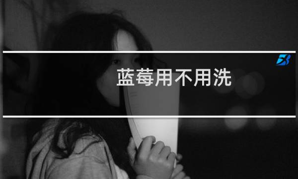 蓝莓用不用洗 - 怎么清洗蓝莓才干净