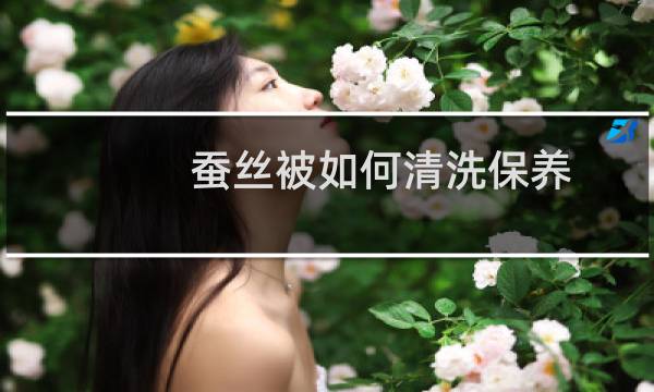 蚕丝被如何清洗保养 - 自己在家怎么翻新蚕丝被