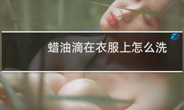 蜡油滴在衣服上怎么洗 - 去除蜡烛油的最好办法