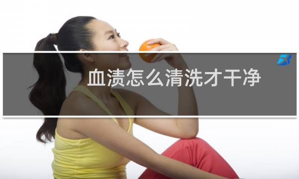 血渍怎么清洗才干净 - 清洗陈旧的血渍的最佳办法