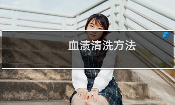 血渍清洗方法 - 血渍如何清洗干净