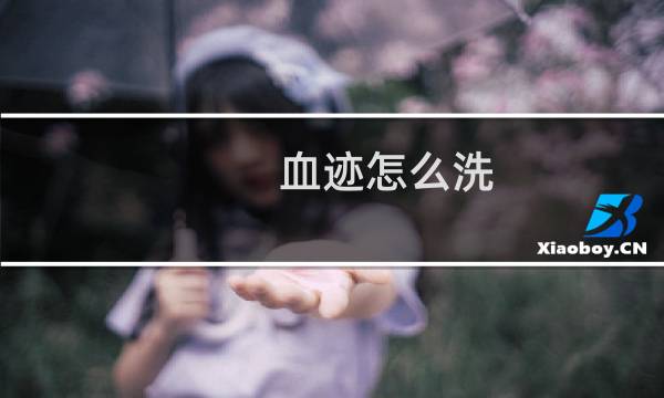血迹怎么洗 - 怎么清理血迹最干净
