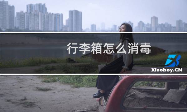 行李箱怎么消毒 - 疫情行李箱需要消毒吗