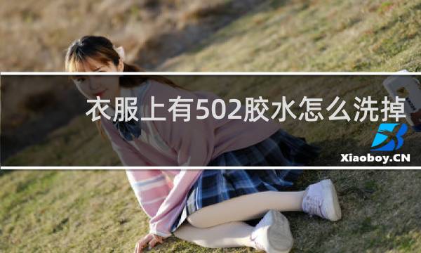 衣服上有502胶水怎么洗掉 - 502胶水弄衣服上变硬了