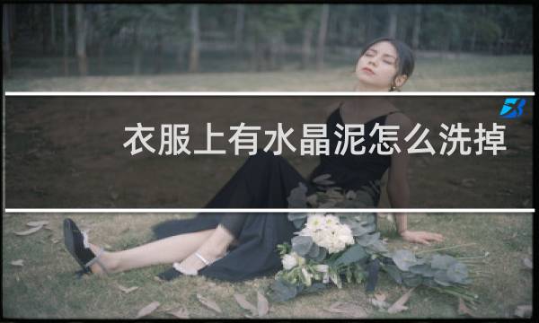 衣服上有水晶泥怎么洗掉 - 水晶泥弄到衣服上硬了怎么洗