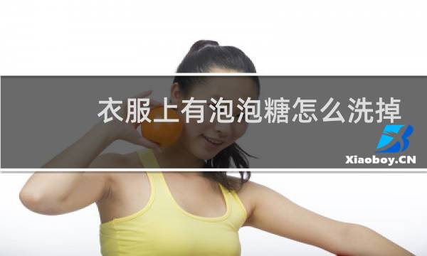 衣服上有泡泡糖怎么洗掉 - 口香糖已经抠过了,怎么去除