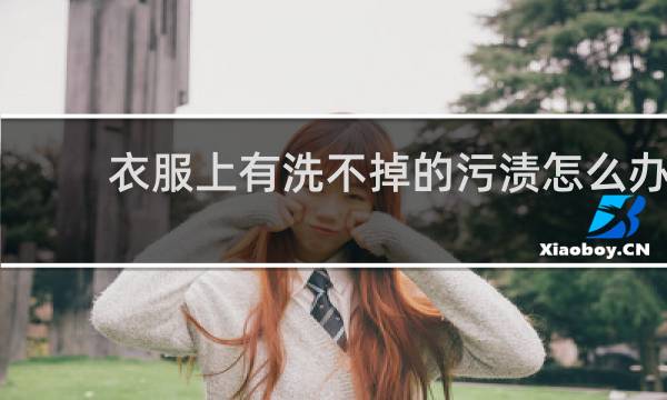 衣服上有洗不掉的污渍怎么办 - 衣服上有洗不掉的痕迹怎么办