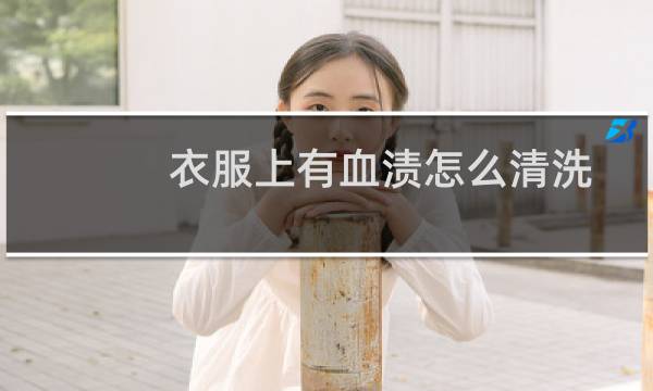 衣服上有血渍怎么清洗 - 衣服上的血迹怎样清洗