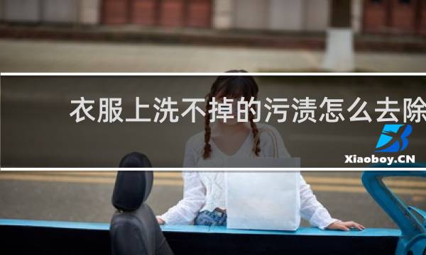 衣服上洗不掉的污渍怎么去除 - 白衣服上的顽固污渍怎么去除