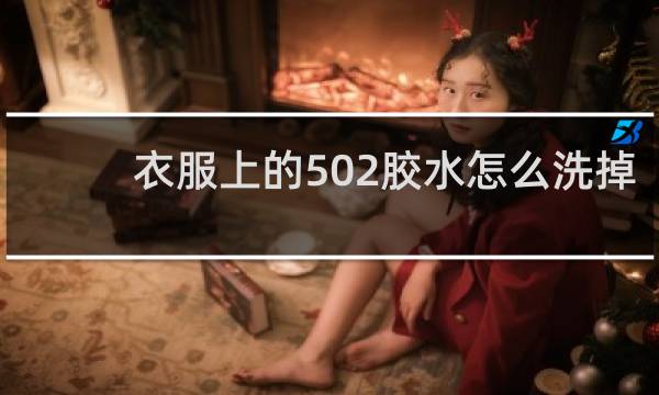 衣服上的502胶水怎么洗掉 - 衣服上发硬的胶水怎么去除