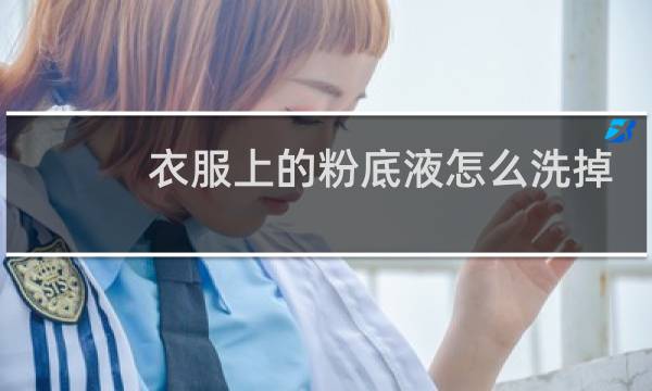 衣服上的粉底液怎么洗掉 -