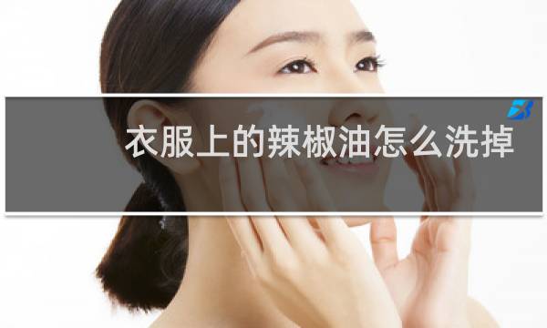 衣服上的辣椒油怎么洗掉 - 顽固辣椒油清洗绝招
