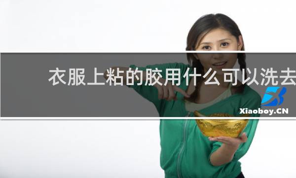 衣服上粘的胶用什么可以洗去 - 衣服上沾了胶如何去掉