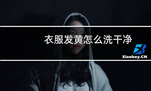 衣服发黄怎么洗干净 - 衣服放久发黄清洗窍门