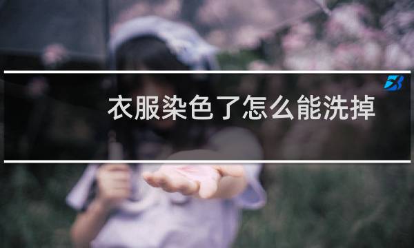 衣服染色了怎么能洗掉 - 黄衣服被黑色衣物染黑