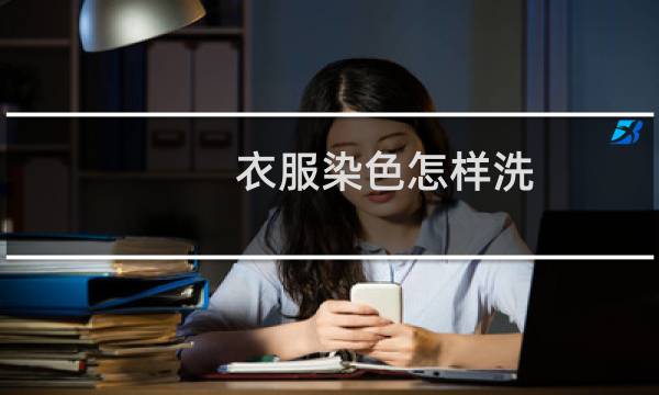 衣服染色怎样洗 - 衣服染色怎样洗得掉