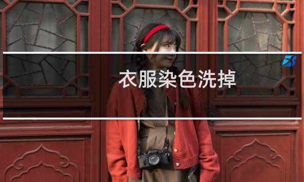 衣服染色洗掉 - 衣服串色染色怎么处理