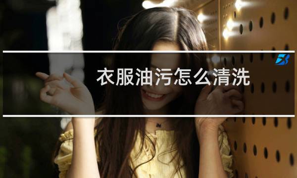 衣服油污怎么清洗 - 已经干了的油渍怎么去除