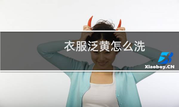 衣服泛黄怎么洗 - 衣服发黄怎么洗干净