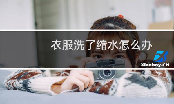 衣服洗了缩水怎么办 - 如何让缩水的衣服变大