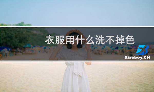 衣服用什么洗不掉色 - 防止衣服掉色用什么洗