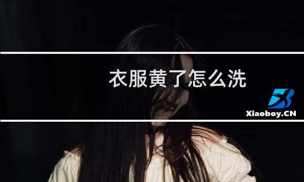 衣服黄了怎么洗 - 衣服发黄怎么洗