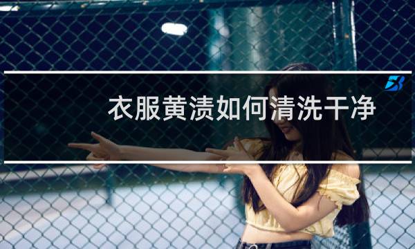衣服黄渍如何清洗干净 - 衣服放一年发黄了怎么洗
