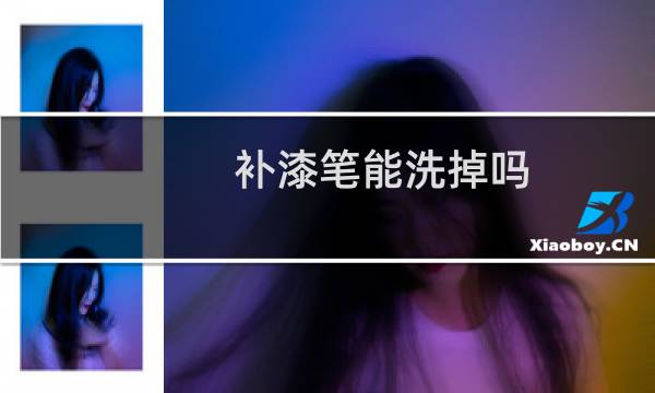 补漆笔能洗掉吗 - 补漆笔补漆后悔了可以洗掉吗