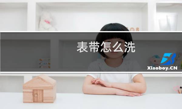 表带怎么洗 - 手表带如何清洗