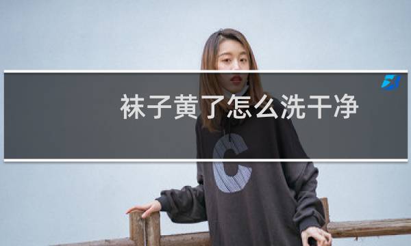 袜子黄了怎么洗干净 - 袜子变黄