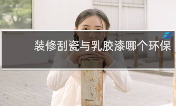 装修刮瓷与乳胶漆哪个环保 - 仿瓷涂料和乳胶漆哪个更环保