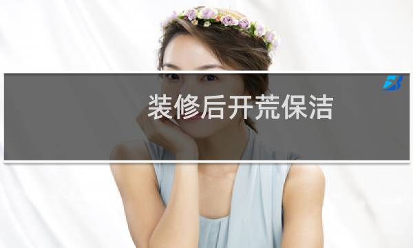 装修后开荒保洁 - 家装开荒保洁需要多久