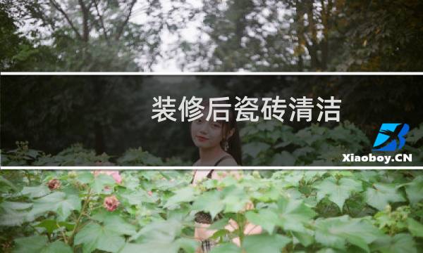 装修后瓷砖清洁 - 刚装修完瓷砖怎么清理