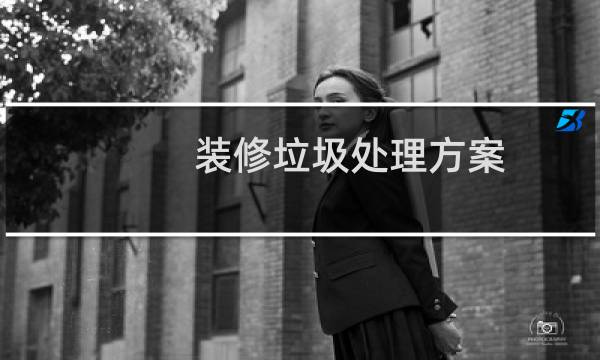 装修垃圾处理方案 - 小区装修垃圾清运方案
