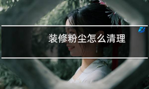 装修粉尘怎么清理 - 新房装修完墙面灰尘怎么打扫