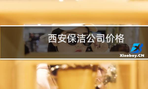 西安保洁公司价格 -