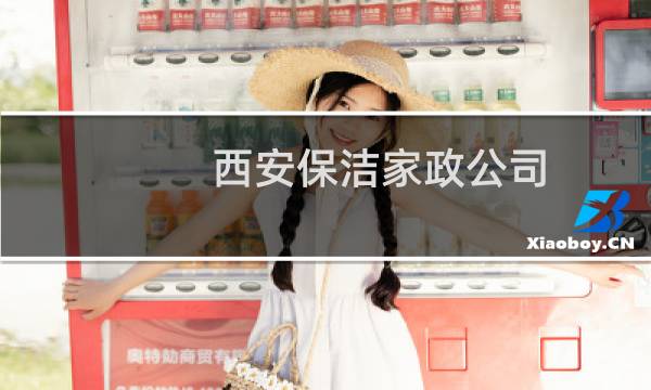 西安保洁家政公司 - 西安家政公司排名榜电话