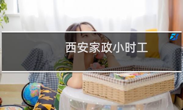 西安家政小时工 - 西安小时工保洁钟点工