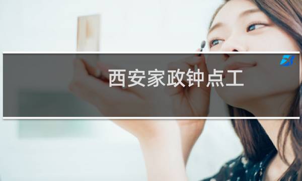 西安家政钟点工 - 西安小时工保洁钟点工