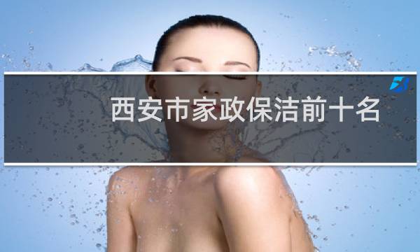 西安市家政保洁前十名 - 西安最好的家政公司是哪家好
